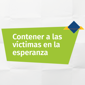 Contener en la Esperanza a las Víctimas a Partir de la Escucha Compasiva